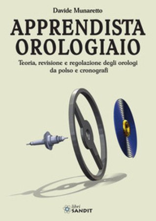 Apprendista orologiaio. Teoria, revisione e regolazione degli orologi da polso e cronografi Davide Munaretto