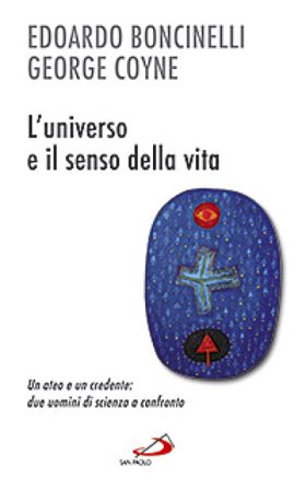 L'universo e il senso della vita. Un ateo e un credente: due uomini di scienza a confronto Edoardo Boncinelli