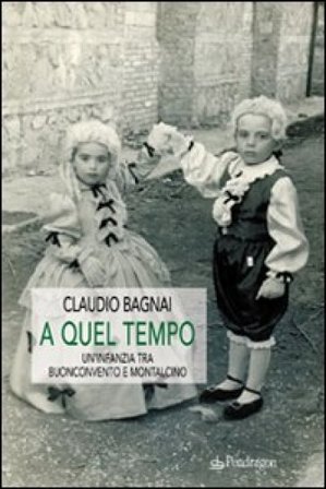 A quel tempo. Un'infanzia tra Buonconvento e Montalcino Claudio Bagnai