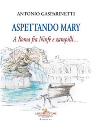 Aspettando Mary. A Roma fra ninfe e zampilli... Antonio Gasparinetti