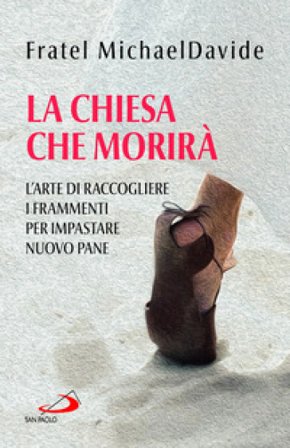 La Chiesa che morirà. L'arte di raccogliere i frammenti per impastare nuovo pane MichaelDavide Semeraro