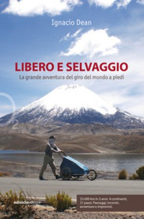 Libero e selvaggio. La grande avventura del giro del mondo a piedi Ignacio Dean