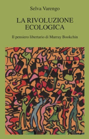 La rivoluzione ecologica. Il pensiero libertario di Murray Bookchin Selva Varengo