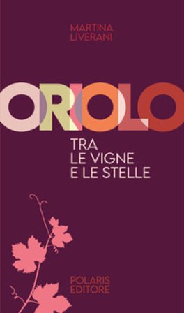 Oriolo, tra le vigne e le stelle. Ediz. illustrata Martina Liverani