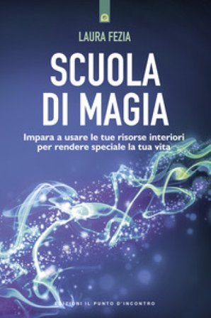Scuola di magia. Imparare a usare le tue risorse interiori per rendere speciale la tua vita Laura Fezia