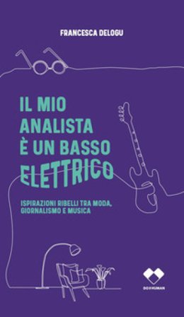 Il mio analista è un basso elettrico. Ispirazioni ribelli tra moda, giornalismo e musica Francesca Delogu