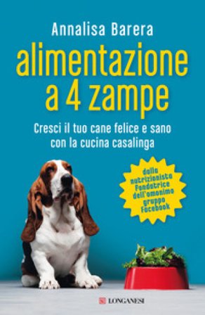 Alimentazione a 4 zampe. Cresci il tuo cane felice e sano con la cucina casalinga Annalisa Barera