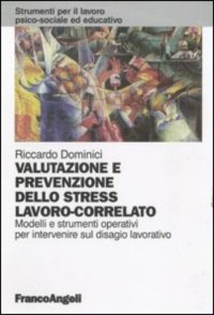 Valutazione e prevenzione dello stress lavoro-correlato. Modelli e strumenti operativi per intervenire sul disagio lavorativo Riccardo Dominici
