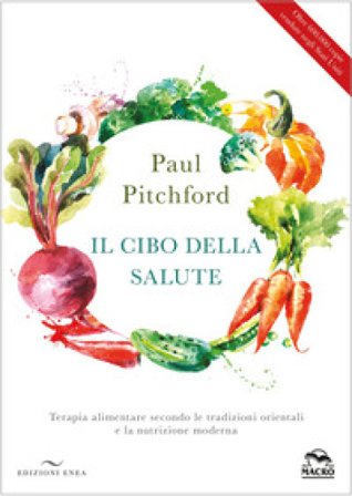 Il cibo della salute. Terapia alimentare secondo le tradizioni orientali e la nutrizione moderna Paul Pitchford