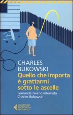 Quello che importa è grattarmi sotto le ascelle. Fernanda Pivano intervista Charles Bukowski Charles Bukowski