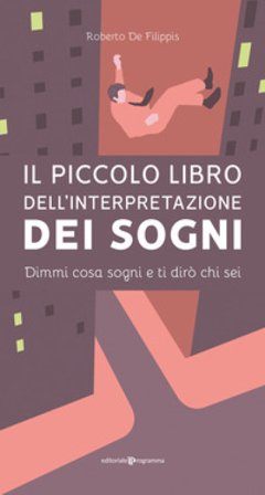 Il piccolo libro dell'interpretazione dei sogni. Dimmi cosa sogni e ti dirò chi sei Roberto De Filippis