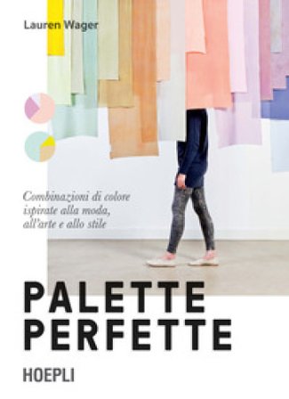 Palette perfette. Combinazioni di colore ispirate alla moda, all'arte e allo stile. Ediz. a colori Lauren Wager