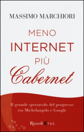 Meno internet più cabernet. Il grande spettacolo del progresso tra Michelangelo e Google Massimo Marchiori