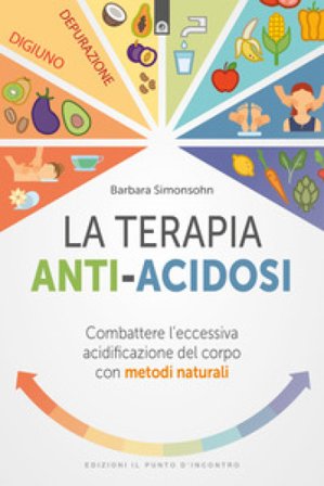 La terapia anti-acidosi. Combattere l'eccessiva acidificazione del corpo con metodi naturali Barbara Simonsohn