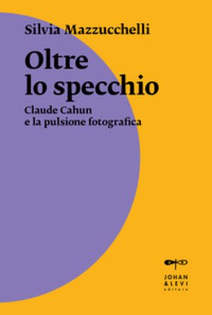 Oltre lo specchio. Claude Cahun e la pulsione fotografica Silvia Mazzucchelli