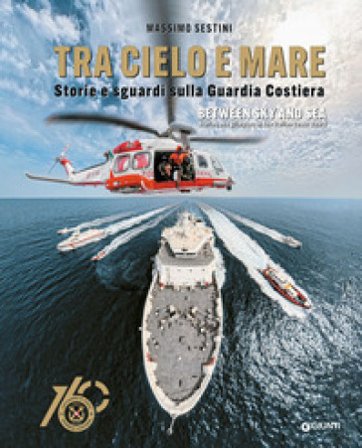 Tra cielo e mare. Storie e sguardi sulla Guardia Costiera-Between sky and sea. Stories and glimpses of the Italian Coast Guard. Ediz. a colori