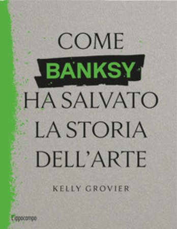 Come Banksy ha salvato la storia dell'arte Kelly Grovier