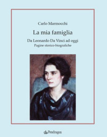 La mia famiglia. Da Leonardo da Vinci ad oggi. Pagine storico-biografiche Carlo Marmocchi