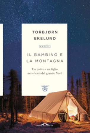 Il bambino e la montagna. Un padre e un figlio nei silenzi del grande Nord Torbjørn Ekelund