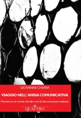 Viaggio nell'ansia comunicativa. Muoversi in un mondo che altro non fa che comunicarci addosso Giovanni Chiara