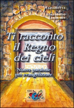 Ti racconto il Regno dei cieli. Nuove parabole per evangelizzare Adalberto Leandrin