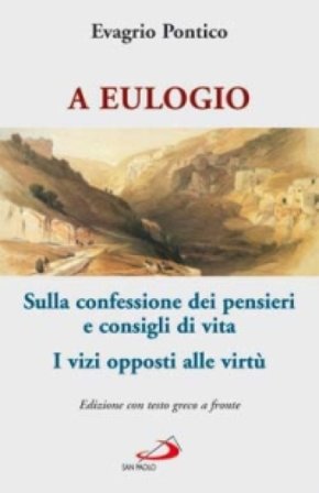 A Eulogio. Sulla confessione dei pensieri e consigli di vita-A Eulogio. I vizi opposti alle virtù. Testo greco a fronte Evagrio Pontico