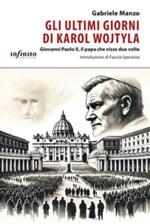 Gli ultimi giorni di Karol Wojtyla. Giovanni Paolo II, il papa che visse due volte Gabriele Manzo
