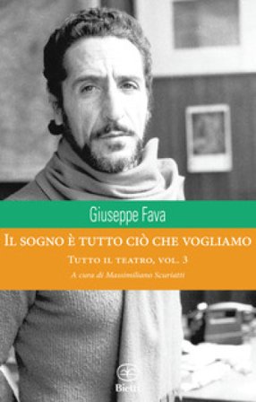 Il sogno è tutto ciò che vogliamo. Tutto il teatro. Vol. 3 Giuseppe Fava