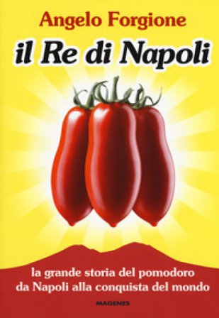 Il re di Napoli. La grande storia del pomodoro da Napoli alla conquista del mondo Angelo Forgione