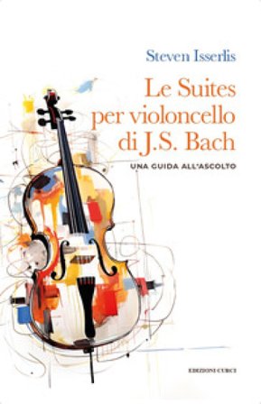 Le suites per violoncello solo di Johann Sebastian Bach. Una guida all'ascolto Steven Isserlis