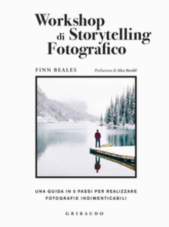 Workshop di storytelling fotografico. Una guida in cinque passi per realizzare fotografie indimenticabili Finn Beales
