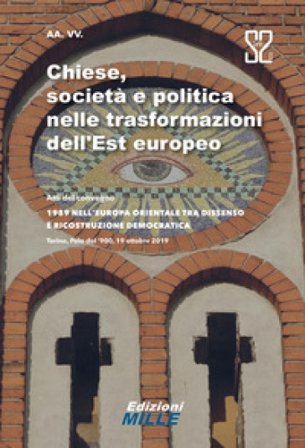 Chiese, società e politica nelle trasformazioni dell'Est europeo. Atti del convegno «1989 nell'Europa orientale tra dissenso e ricostruzione 
