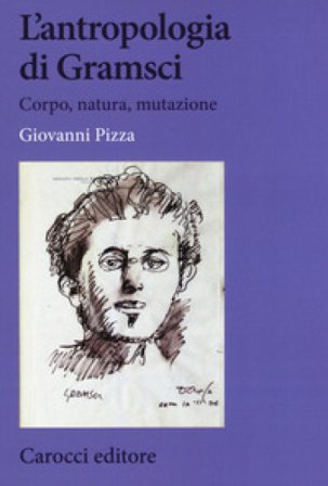 L'antropologia di Gramsci. Corpo, natura, mutazione Giovanni Pizza
