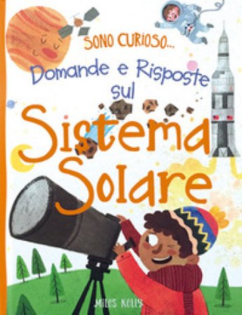 Domande e risposte sul sistema solare. Sono curioso.... Ediz. a colori Kelly Miles
