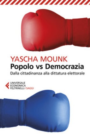 Popolo vs democrazia. Dalla cittadinanza alla dittatura elettorale Yascha Mounk