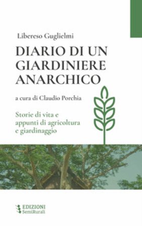 Diario di un giardiniere anarchico. Storie di vita e appunti di agricoltura e giardinaggio Libereso Guglielmi