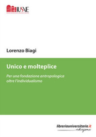 Unico e molteplice. Per una fondazione antropologica oltre l'individualismo Lorenzo Biagi