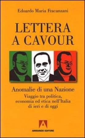Lettera a Cavour. Anomalie di una nazione. Viaggio tra politica, economia ed etica nell'Italia di ieri e di oggi Edoardo M. Fracanzani
