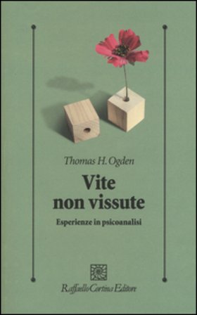 Vite non vissute. Esperienze in psicoanalisi Thomas H. Ogden