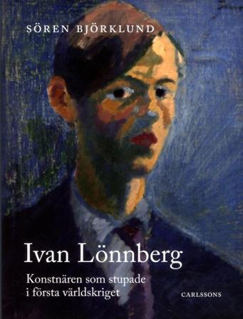 Ivan Lönnberg : konstnären som stupade i första världskriget - Bok av Sören Björklund - Inbunden