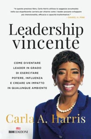 Leadership vincente. Come diventare leader in grado di esercitare potere, influenza e creare un impatto in qualunque ambiente Carla Harris