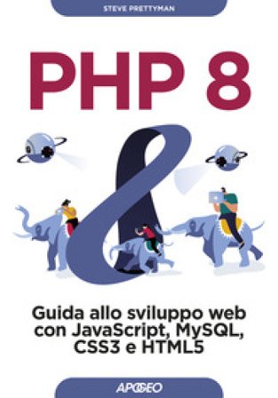 PHP 8. Guida allo sviluppo web con Javascript, MySQL, CSS3 e HTML5 Steve Prettyman