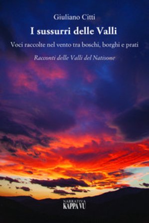 I sussurri delle valli. Voci raccolte nel vento tra boschi, borghi e prati. Racconti delle Valli del Natisone Giuliano Citti