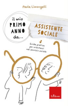 Il mio primo anno da... assistente sociale. Guida pratica per orientarsi nel servizio sociale Paola Enrica Limongelli