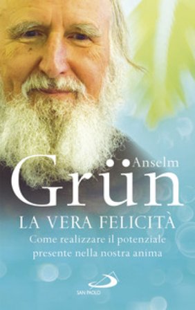 La vera felicità. Come realizzare il potenziale presente nella nostra anima Anselm Grün