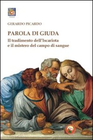 Parola di Giuda. Il tradimento dell'Iscariota e il mistero del campo di sangue Gerardo Picardo