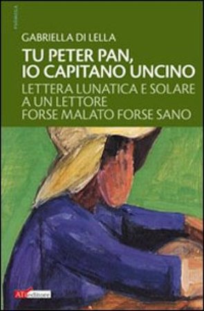 Tu Peter Pan, io Capitano Uncino. Lettera lunatica e solare a un lettore forse malato forse sano Gabriella Di Lella