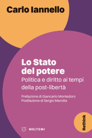 Lo stato del potere. Politica e diritto ai tempi della post-libertà Carlo Iannello