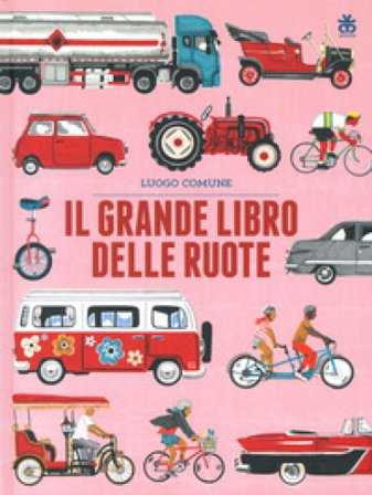 Il grande libro delle ruote. Ediz. a colori Luogo Comune