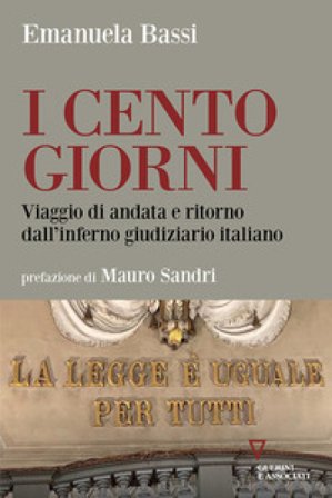 I cento giorni. Viaggio di andata e ritorno dall'inferno giudiziario italiano Emanuela Bassi